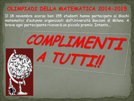 OLIMPIADI DELLA MATEMATICA 2014-2015 Il 18 novembre scorso ben 155 studenti hanno partecipato ai Giochi matematici d’autunno organizzati dall’Università.