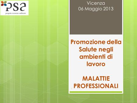 Promozione della Salute negli ambienti di lavoro MALATTIE PROFESSIONALI Vicenza 06 Maggio 2013 1.