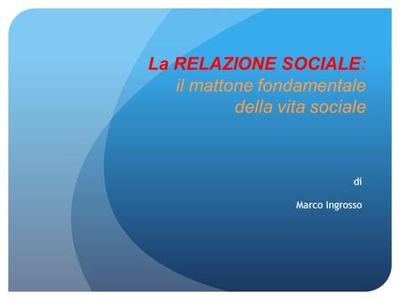 La RELAZIONE SOCIALE: il mattone fondamentale della vita sociale di Marco Ingrosso.