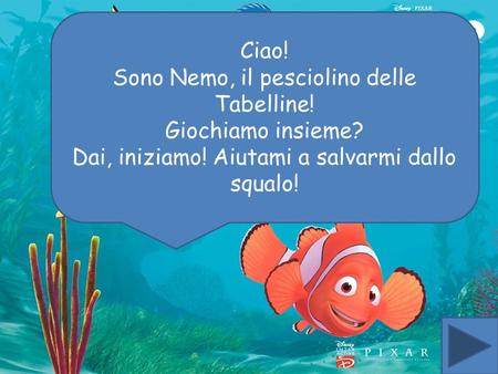 Ciao! Sono Nemo, il pesciolino delle Tabelline! Giochiamo insieme? Dai, iniziamo! Aiutami a salvarmi dallo squalo!