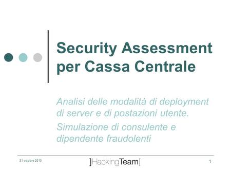 31 ottobre 2015 1 Security Assessment per Cassa Centrale Analisi delle modalità di deployment di server e di postazioni utente. Simulazione di consulente.