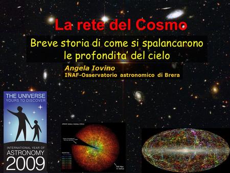 Breve storia di come si spalancarono le profondita’ del cielo La rete del Cosmo Angela Iovino INAF-Osservatorio astronomico di Brera.