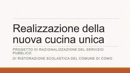 Realizzazione della nuova cucina unica PROGETTO DI RAZIONALIZZAZIONE DEL SERVIZIO PUBBLICO DI RISTORAZIONE SCOLASTICA DEL COMUNE DI COMO.