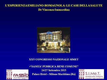 L’ESPERIENZA EMILIANO-ROMAGNOLA: LE CASE DELLA SALUTE Dr Vincenzo Immordino XXV CONGRESSO NAZIONALE SIMET “SANITA’ PUBBLICA BENE COMUNE” 24/27 Settembre.