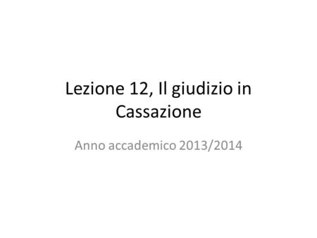 Lezione 12, Il giudizio in Cassazione Anno accademico 2013/2014.