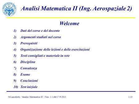 S.Lancelotti, “Analisi Matematica II”, Vers. 1.1 del 17/9/2015 Analisi Matematica II (Ing. Aerospaziale 2) 1/13 Welcome 1)Dati del corso e del docente.