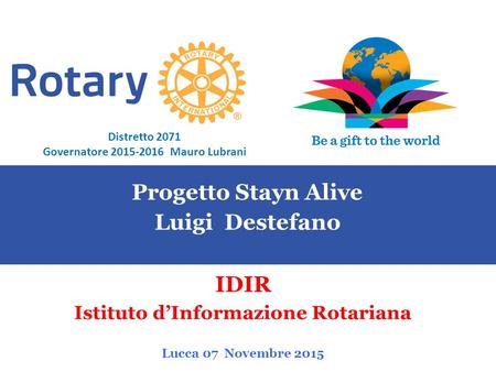 SEMINARIO ISTRUZIONE SQUADRA DISTRETTUALE Repubblica di San Marino, 22 Febbraio 2014 Progetto Stayn Alive Luigi Destefano IDIR Istituto d’Informazione.