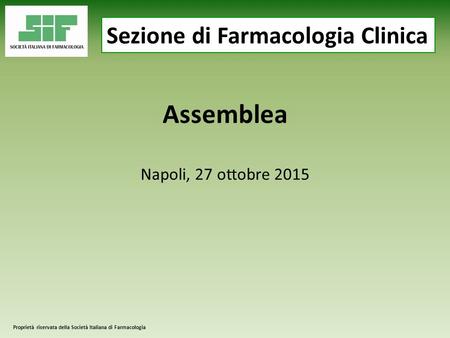 Proprietà riservata della Società Italiana di Farmacologia Assemblea Napoli, 27 ottobre 2015 Sezione di Farmacologia Clinica.