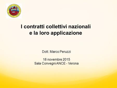 I contratti collettivi nazionali e la loro applicazione Dott. Marco Peruzzi 18 novembre 2015 Sala Convegni ANCE - Verona.