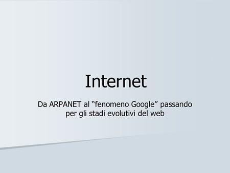 Internet Da ARPANET al “fenomeno Google” passando per gli stadi evolutivi del web.