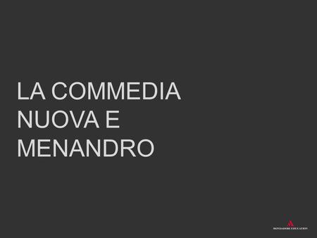 LA COMMEDIA NUOVA E MENANDRO. La commedia nuova Dopo la commedia antica (486-388 a.C.) e quella di mezzo (388-320), la commedia nuova è l’ultima fase.