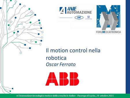 «L’innovazione tecnologica motore della crescita in Italia» - Pacengo di Lazise, 29 ottobre 2015 Il motion control nella robotica Oscar Ferrato Inserire.