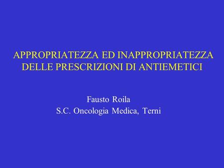 APPROPRIATEZZA ED INAPPROPRIATEZZA DELLE PRESCRIZIONI DI ANTIEMETICI Fausto Roila S.C. Oncologia Medica, Terni.