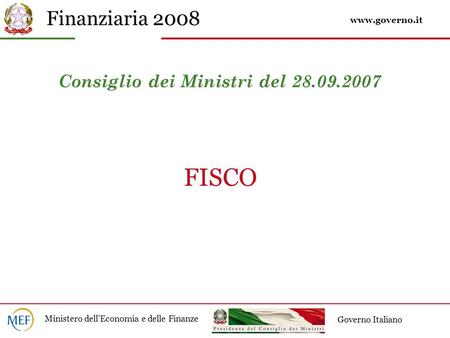 Finanziaria 2008 Ministero dell’Economia e delle Finanze Governo Italiano Consiglio dei Ministri del 28.09.2007 FISCO www.governo.it.