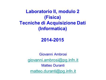 Laboratorio II, modulo 2 (Fisica) Tecniche di Acquisizione Dati (Informatica) 2014-2015 Giovanni Ambrosi Matteo Duranti