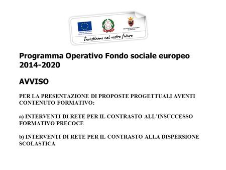 Programma Operativo Fondo sociale europeo 2014-2020 AVVISO PER LA PRESENTAZIONE DI PROPOSTE PROGETTUALI AVENTI CONTENUTO FORMATIVO: a) INTERVENTI DI RETE.