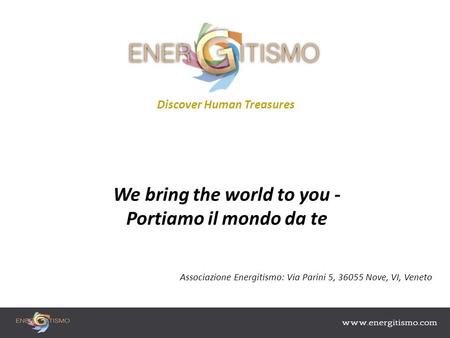 Discover Human Treasures We bring the world to you - Portiamo il mondo da te Associazione Energitismo: Via Parini 5, 36055 Nove, VI, Veneto.