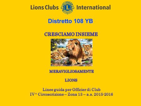 Distretto 108 YB.  Favorire la Crescita associativa: a)Estensione dei club lions nel territorio b)Reclutamento nuovi soci c)Soddisfazione dei soci 