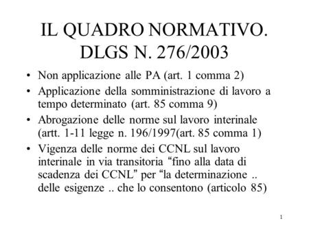 1 IL QUADRO NORMATIVO. DLGS N. 276/2003 Non applicazione alle PA (art. 1 comma 2) Applicazione della somministrazione di lavoro a tempo determinato (art.