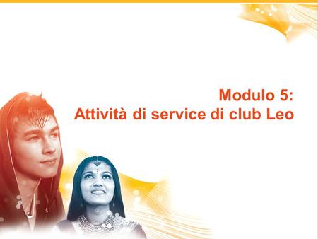 1 Modulo 5: Attività di service di club Leo. 2 Pianificazione di attività di servizio Attività di service di club Leo.