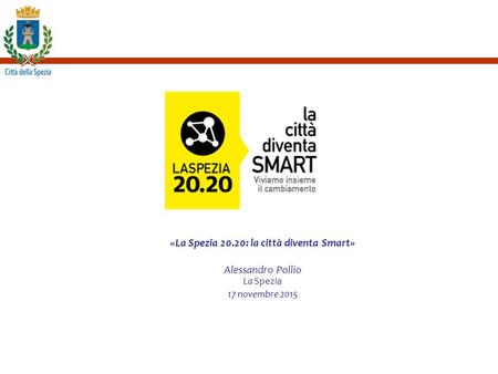 «La Spezia 20.20: la città diventa Smart» Alessandro Pollio La Spezia 17 novembre 2015.