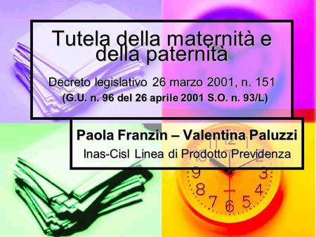 Tutela della maternità e della paternità Decreto legislativo 26 marzo 2001, n. 151 (G.U. n. 96 del 26 aprile 2001 S.O. n. 93/L) Paola Franzin – Valentina.