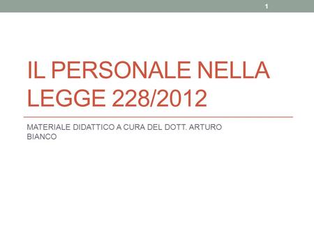 IL PERSONALE NELLA LEGGE 228/2012 MATERIALE DIDATTICO A CURA DEL DOTT. ARTURO BIANCO 1.