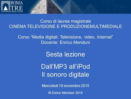 Università Roma Tre Corso di laurea magistrale CINEMA TELEVISIONE E PRODUZIONEMULTIMEDIALE Corso “Media digitali: Televisione, video, Internet” Docente: