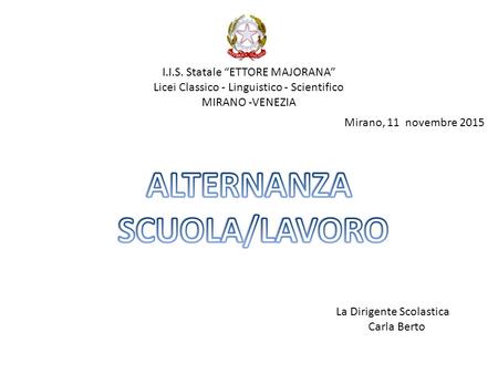 Mirano, 11 novembre 2015 I.I.S. Statale “ETTORE MAJORANA” Licei Classico - Linguistico - Scientifico MIRANO -VENEZIA La Dirigente Scolastica Carla Berto.