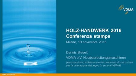 VDMA | HOLZ-HANDWERK 2016 Conferenza stampa Milano, 19 novembre 2015 Dennis Bieselt VDMA e.V. Holzbearbeitungsmaschinen (Associazione professionale dei.