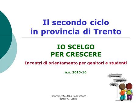 Fate clic per aggiungere testo Dipartimento della Conoscenza dottor C. Latino Il secondo ciclo in provincia di Trento IO SCELGO PER CRESCERE Incontri di.