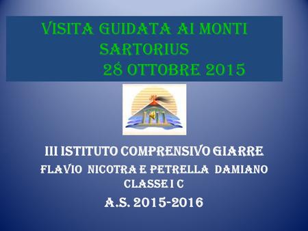 III Istituto Comprensivo Giarre Flavio Nicotra e petrella damiano classe I C a.s. 2015-2016 VISITA GUIDATA ai Monti Sartorius 28 ottobre 2015.