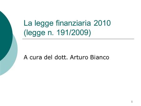 1 La legge finanziaria 2010 (legge n. 191/2009) A cura del dott. Arturo Bianco.