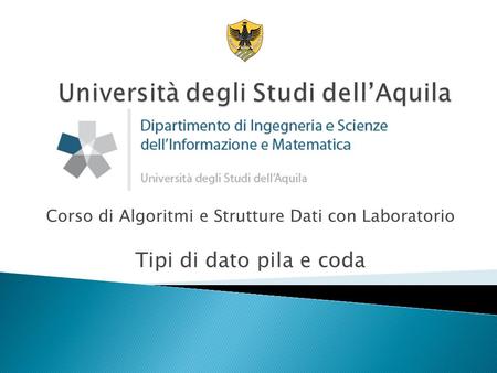 Corso di Algoritmi e Strutture Dati con Laboratorio Tipi di dato pila e coda.