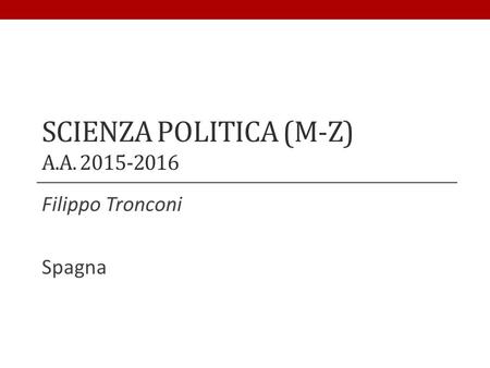 SCIENZA POLITICA (M-Z) A.A. 2015-2016 Filippo Tronconi Spagna.