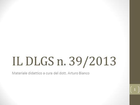 IL DLGS n. 39/2013 Materiale didattico a cura del dott. Arturo Bianco 1.