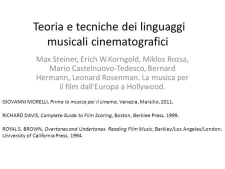 Teoria e tecniche dei linguaggi musicali cinematografici Max Steiner, Erich W.Korngold, Miklos Rozsa, Mario Castelnuovo-Tedesco, Bernard Hermann, Leonard.