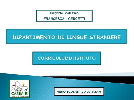 CURRICULUM DI ISTITUTO DIPARTIMENTO DI LINGUE STRANIERE ANNO SCOLASTICO 2015/2016 Dirigente Scolastico FRANCESCA CENCETTI.