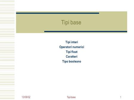 13/08/02Tipi base 1 Tipi interi Operatori numerici Tipi float Caratteri Tipo booleano.