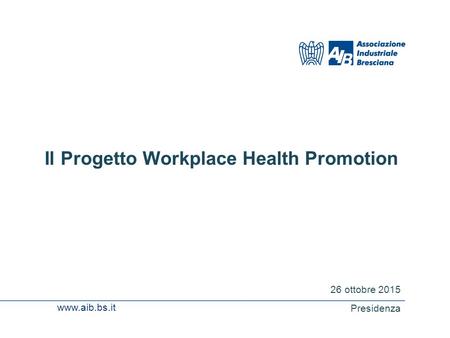 Www.aib.bs.it Il Progetto Workplace Health Promotion 26 ottobre 2015 Presidenza.