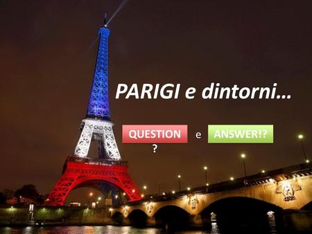 PARIGI e dintorni… QUESTION? e ANSWER!?.