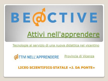 Attivi nell'apprendere Attivi nell'apprendere Tecnologie al servizio di una nuova didattica nel vicentino Provincia di Vicenza LICEO SCIENTIFICO STATALE.