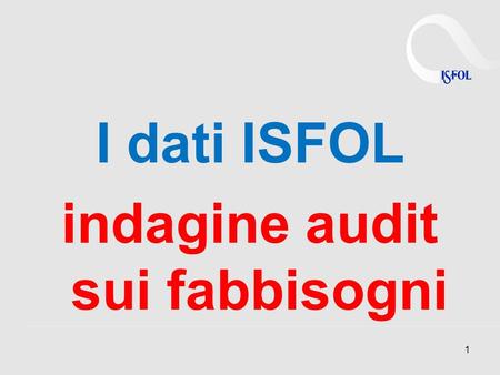 I dati ISFOL indagine audit sui fabbisogni 1. 2 Audit sui fabbisogni.
