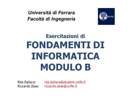 Università di Ferrara Facoltà di Ingegneria Esercitazioni di FONDAMENTI DI INFORMATICA MODULO B Rita Riccardo