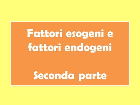 Fattori esogeni e fattori endogeni Seconda parte