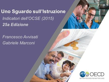 1 Indicatori dell’OCSE (2015) 25a Edizione Francesco Avvisati Gabriele Marconi Uno Sguardo sull’Istruzione.