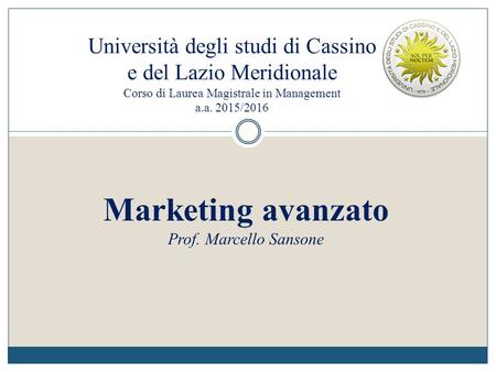 Università degli studi di Cassino e del Lazio Meridionale Corso di Laurea Magistrale in Management a.a. 2015/2016 Marketing avanzato Prof. Marcello Sansone.