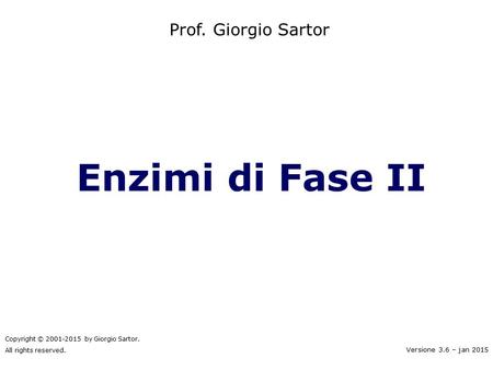 Enzimi di Fase II Prof. Giorgio Sartor Versione 3.6 – jan 2015