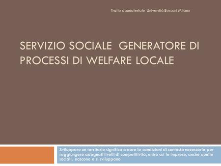 SERVIZIO SOCIALE GENERATORE DI PROCESSI DI WELFARE LOCALE Sviluppare un territorio significa creare le condizioni di contesto necessarie per raggiungere.