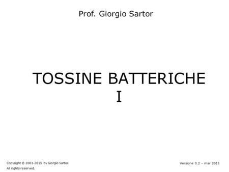 TOSSINE BATTERICHE I Copyright © 2001-2015 by Giorgio Sartor. All rights reserved. Versione 0.2 – mar 2015 Prof. Giorgio Sartor.